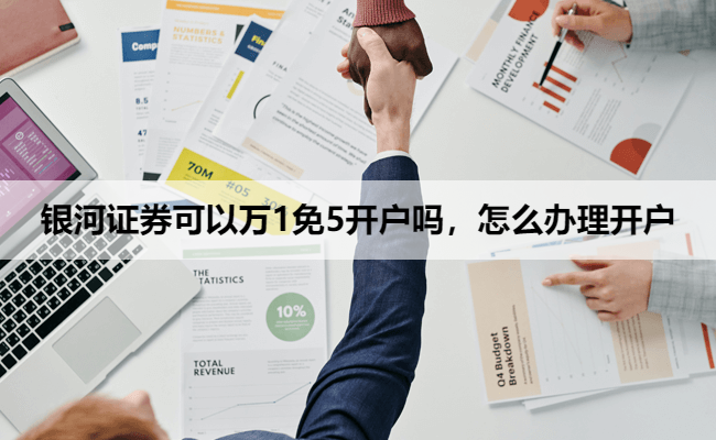 银河证券可以万1免5开户吗，怎么办理开户