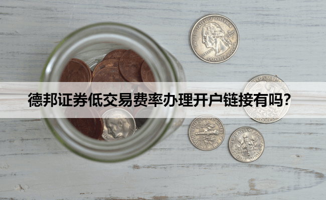 德邦证券低交易费率办理开户链接有吗？