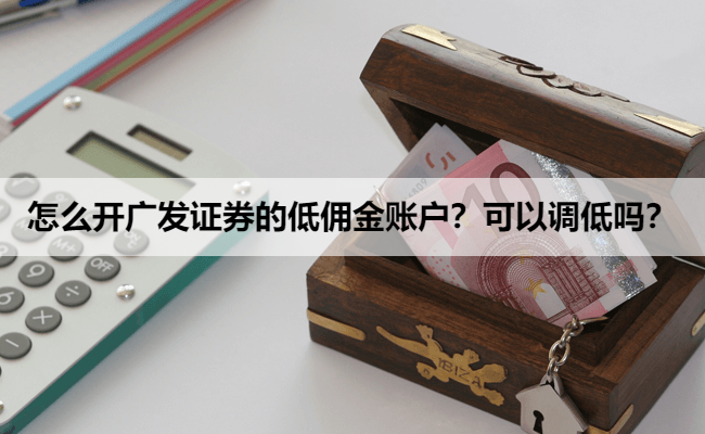 怎么开广发证券的低佣金账户?可以调低吗?