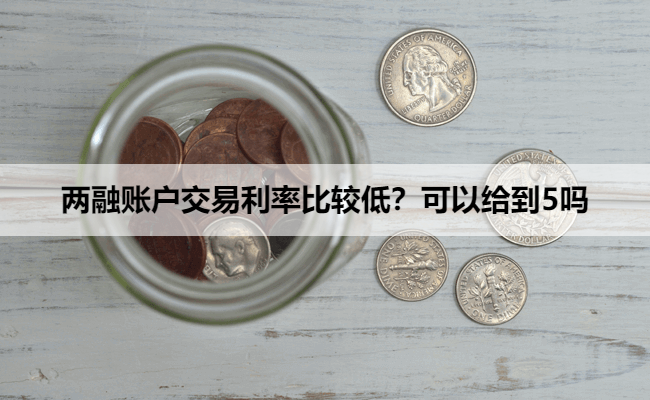 两融账户交易利率比较低？可以给到5吗