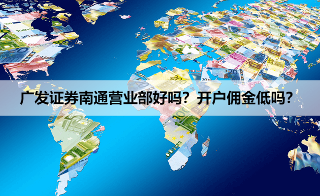 广发证券南通营业部好吗？开户佣金低吗？