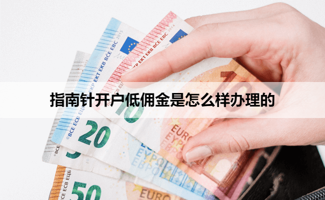 指南针开户低佣金是怎么样办理的