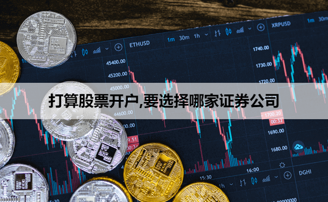 打算股票开户,要选择哪家证券公司