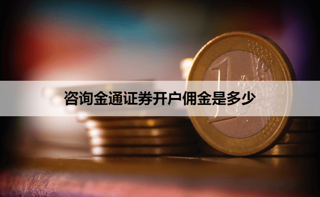 咨询金通证券开户佣金是多少