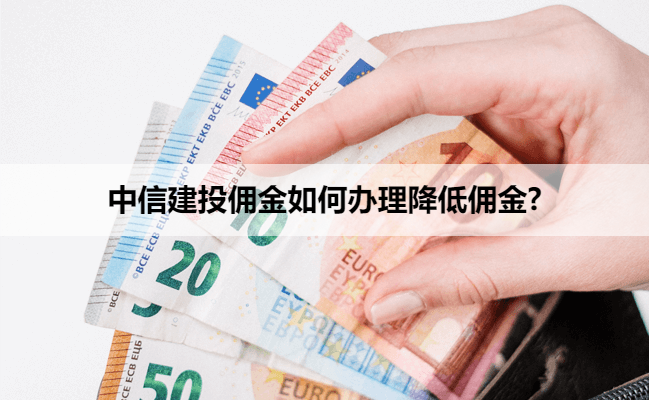 中信建投佣金如何办理降低佣金?