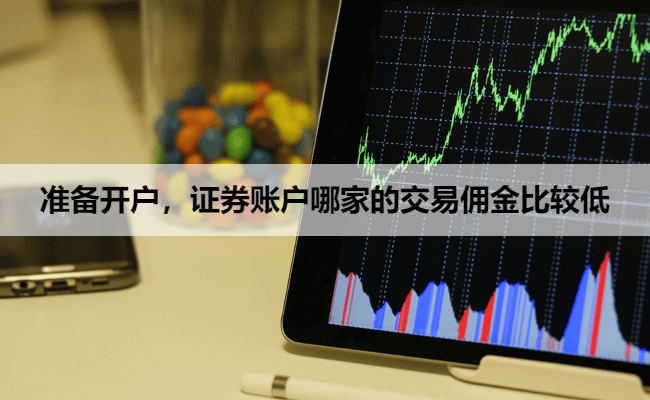 准备开户,证券账户哪家的交易佣金比较低