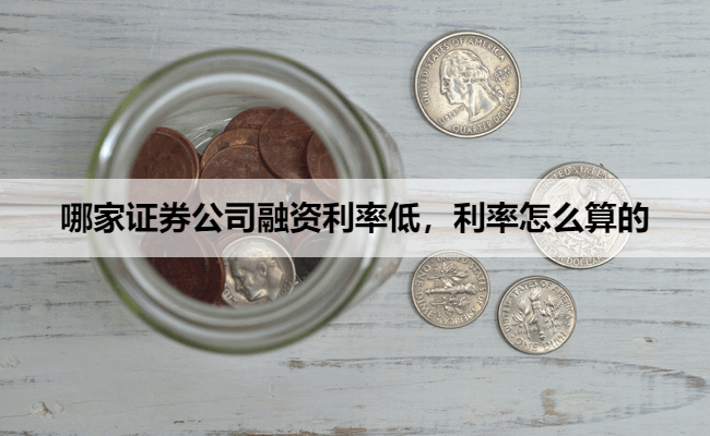哪家证券公司融资利率低,利率怎么算的