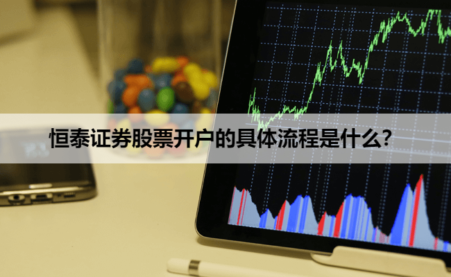 恒泰证券股票开户的具体流程是什么？