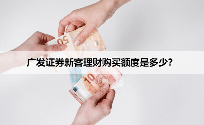 广发证券新客理财购买额度是多少？