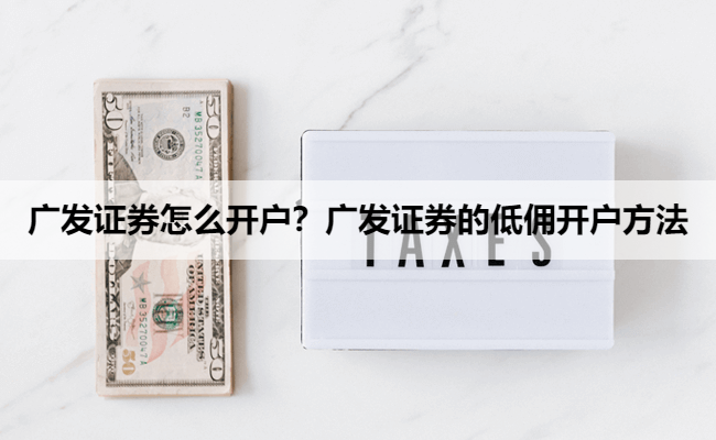 广发证券怎么开户?广发证券的低佣开户方法