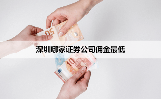 深圳哪家证券公司佣金最低