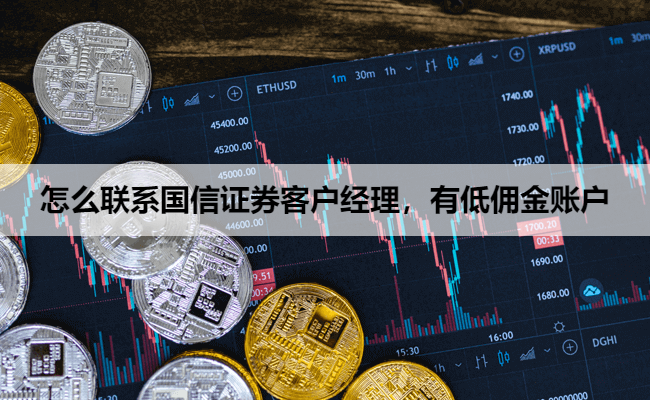 怎么联系国信证券客户经理，有低佣金账户