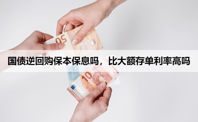 国债逆回购保本保息吗，比大额存单利率高吗