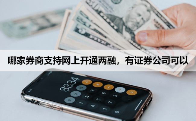 哪家券商支持网上开通两融，有证券公司可以