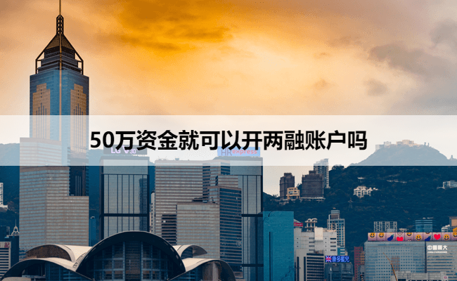 50万资金就可以开两融账户吗
