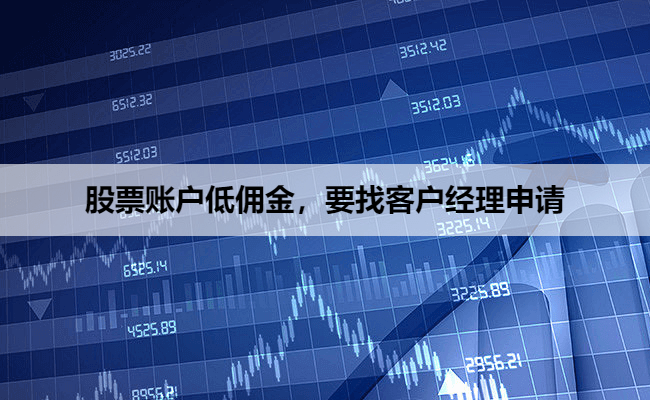 股票账户低佣金,要找客户经理申请