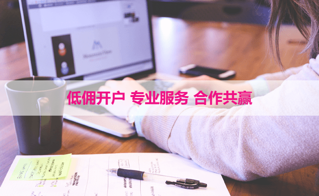 低佣开户 专业服务 合作共赢
