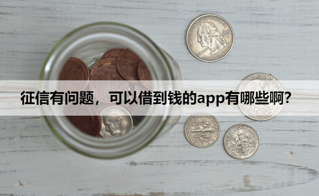 征信有问题,可以借到钱的app有哪些啊?