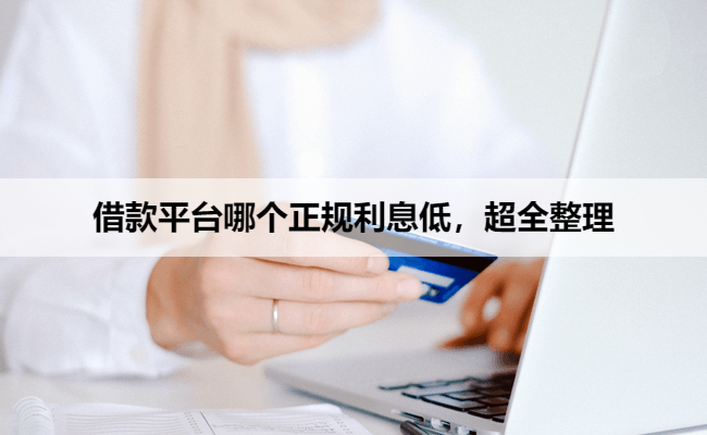 借款平台哪个正规利息低，超全整理