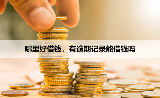 哪里好借钱，有逾期记录能借钱吗