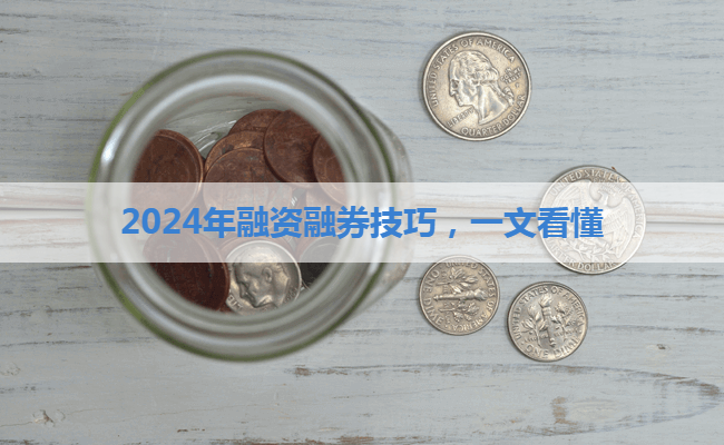 2024年融资融券技巧，一文看懂