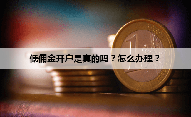 低佣金开户是真的吗？怎么办理？