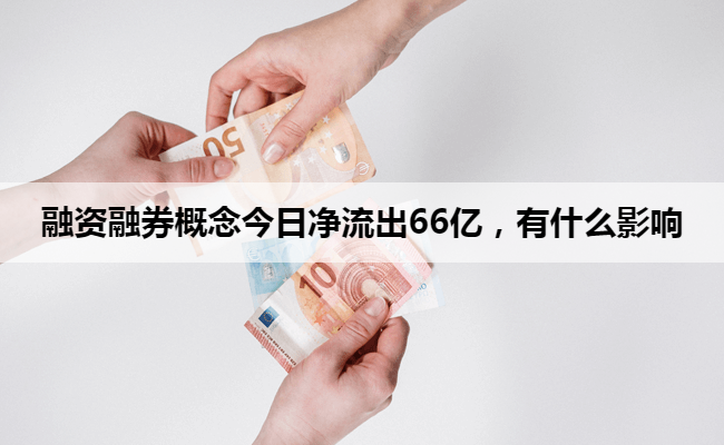融资融券概念今日净流出66亿,有什么影响