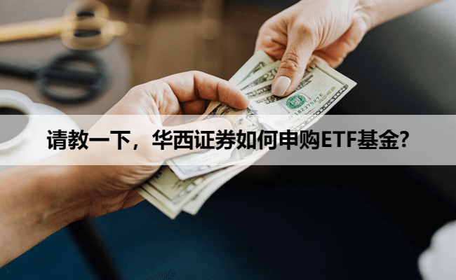 请教一下,华西证券如何申购ETF基金?