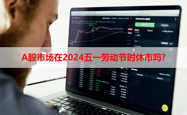 A股市场在2024五一劳动节时休市吗?