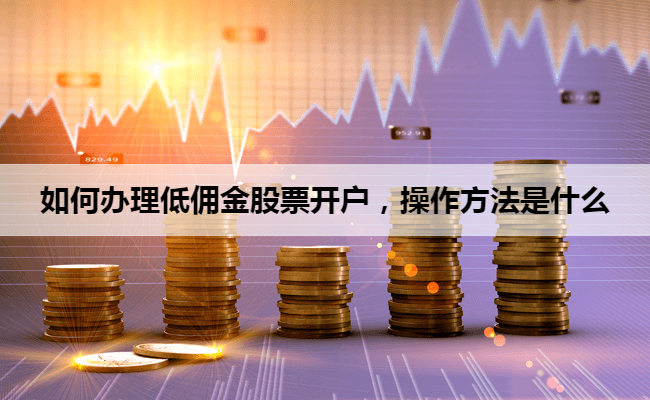 如何办理低佣金股票开户,操作方法是什么