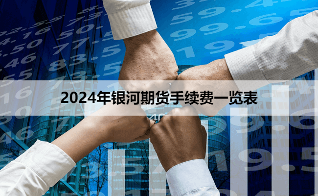 2024年银河期货手续费一览表