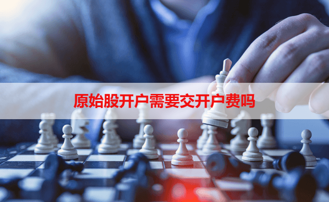 原始股开户需要交开户费吗