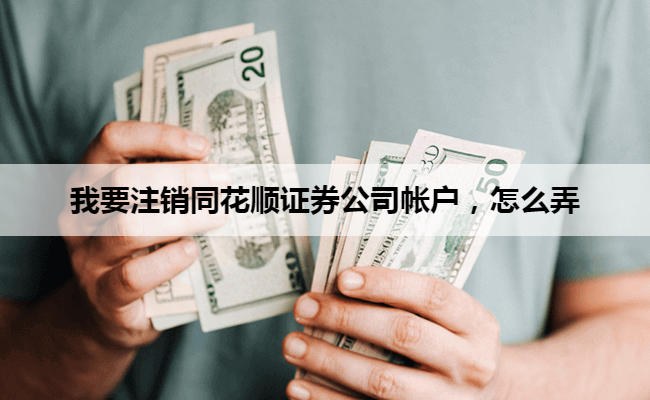 我要注销同花顺证券公司帐户,怎么弄