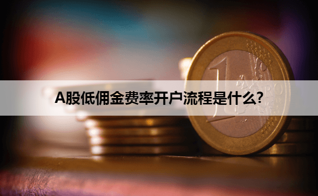 A股低佣金费率开户流程是什么?