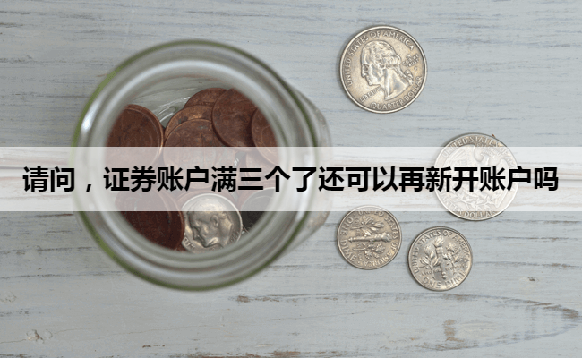 请问,证券账户满三个了还可以再新开账户吗