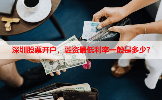深圳股票开户,融资最低利率一般是多少?
