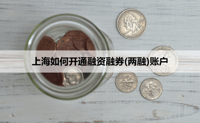 上海如何开通融资融券(两融)账户