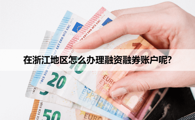 在浙江地区怎么办理融资融券账户呢?
