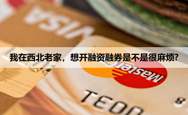 我在西北老家，想开融资融券是不是很麻烦?