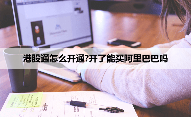 港股通怎么开通?开了能买阿里巴巴吗