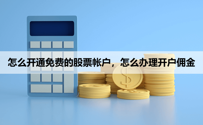怎么开通免费的股票帐户，怎么办理开户佣金