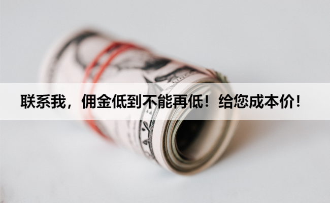 联系我，佣金低到不能再低！给您成本价！