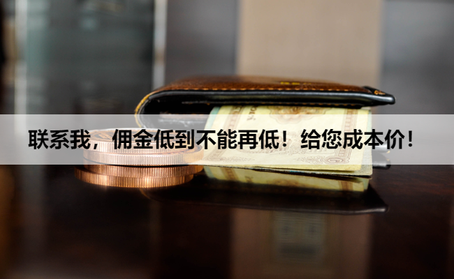 联系我，佣金低到不能再低！给您成本价！