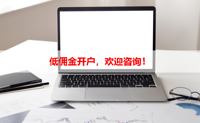 低佣金开户，欢迎咨询！