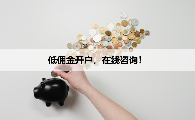 低佣金开户，在线咨询！