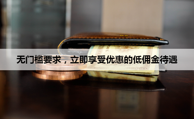 无门槛要求，立即享受优惠的低佣金待遇
