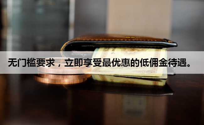 无门槛要求,立即享受最优惠的低佣金待遇。