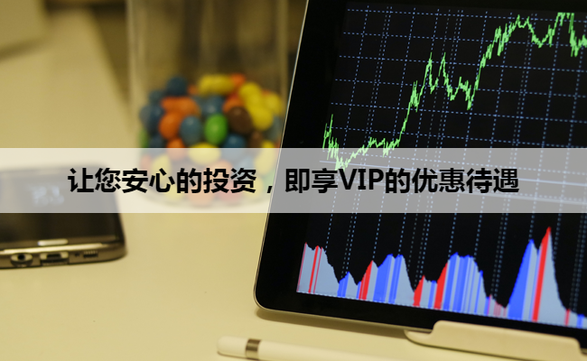 让您安心的投资，即享VIP的优惠待遇