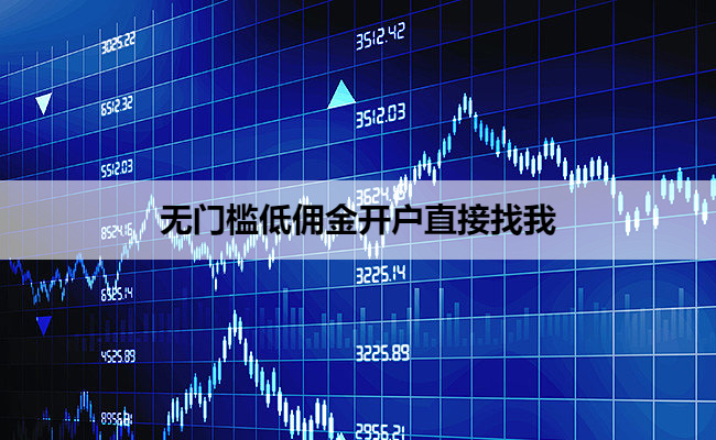 无门槛低佣金开户直接找我