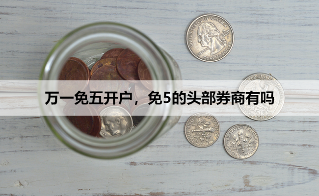 万一免五开户,免5的头部券商有吗